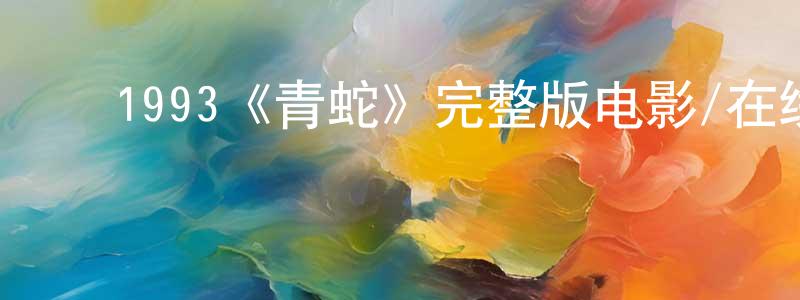 ﻿1993《青蛇》完整版电影/在线观看/百度云-美剧天堂 ﻿程冬民的blog